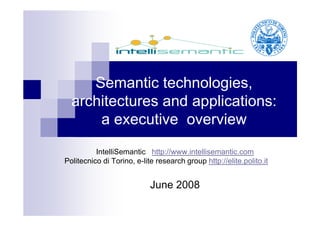 Semantic technologies,
  architectures and applications:
      a executive overview
          IntelliSemantic http://www.intellisemantic.com
Politecnico di Torino, e-lite research group http://elite.polito.it


                            June 2008
 