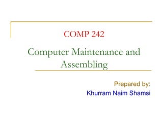 COMP 242
Computer Maintenance and
Assembling
Prepared by:
Khurram Naim Shamsi
 