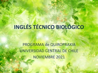 INGLÉS TÉCNICO BIOLÓGICO
PROGRAMA de QUIROPRAXIA
UNIVERSIDAD CENTRAL DE CHILE
NOVIEMBRE 2021
 