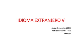 IDIOMA EXTRANJERO V
Academic semester: 2023-1
Professor: Alexander Benito
Group: 08
 