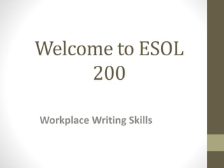 Welcome to ESOL
200
Workplace Writing Skills
 