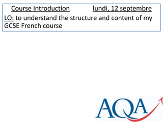 Course Introductionlundi, 12 septembre LO: to understand the structure and content of my GCSE French course 