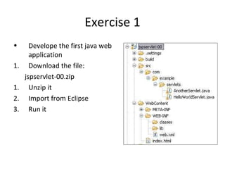 Exercise 1
•      Develope the first java web
       application
1.     Download the file:
     jspservlet-00.zip
1.     Unzip it
2.     Import from Eclipse
3.     Run it
 