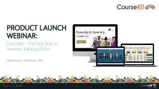 PRODUCT LAUNCH
WEBINAR:
CourseKit - The Easy Way to
Essential Training Online
Wednesday 6 September 2017
 