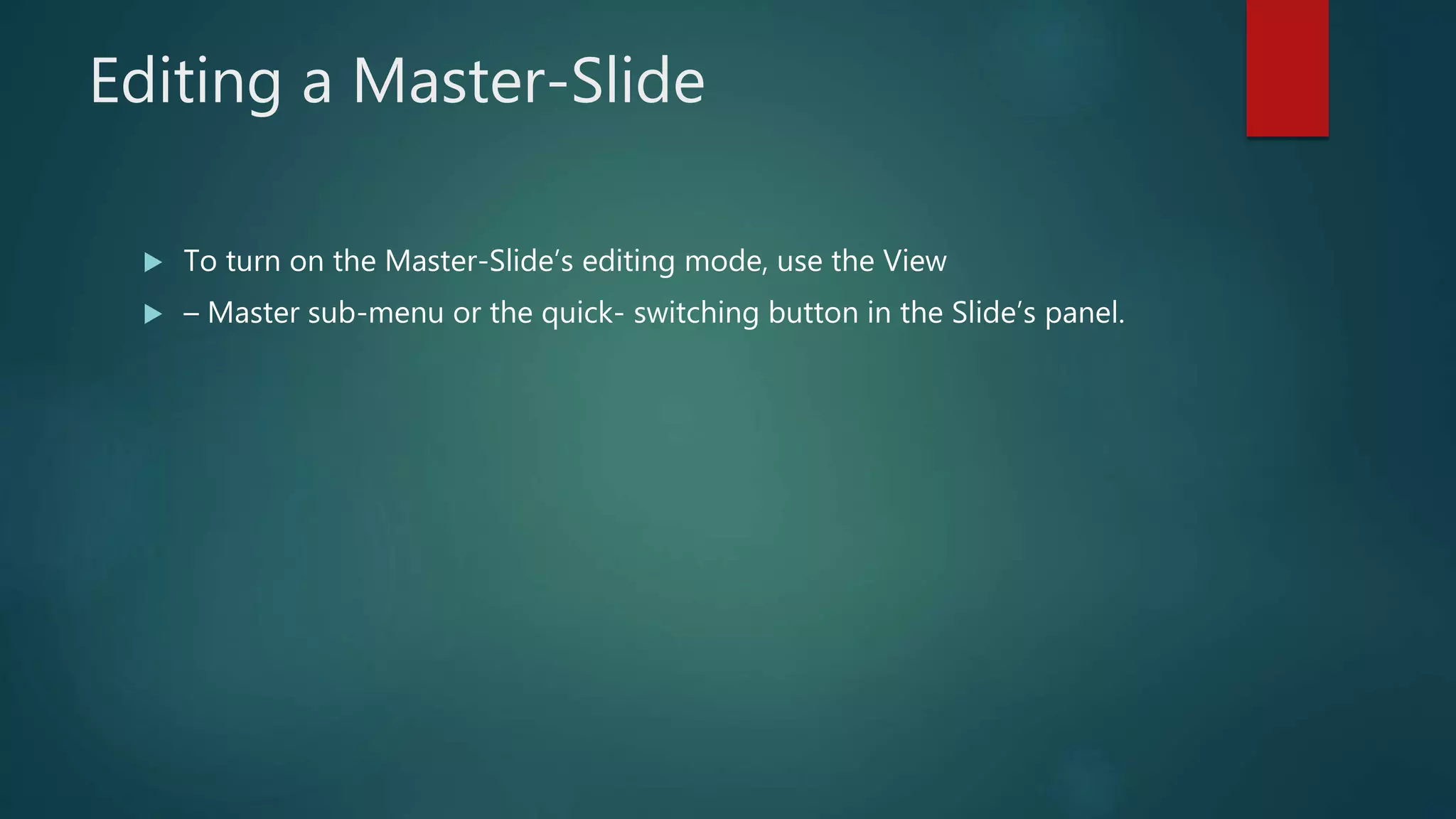 Editing a Master-Slide
 To turn on the Master-Slide’s editing mode, use the View
 – Master sub-menu or the quick- switching button in the Slide’s panel.
 