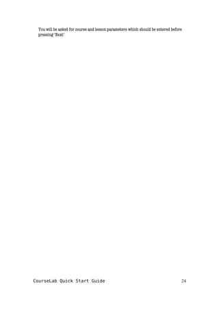 You will be asked for course and lesson parameters which should be entered before
pressing ‘Next’
CourseLab Quick Start Guide 24
 