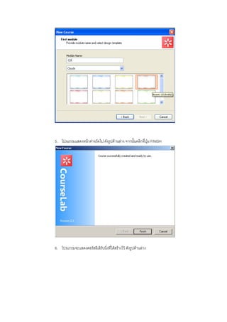 5. โปรแกรมแสดงหนาตางถัดไป ดังรูปดานลาง จากนั้นคลิกที่ปุม FINISH




6. โปรแกรมจะแสดงคอรสอีเลิรนนิ่งที่ไดสรางไว ดังรูปดานลาง
 