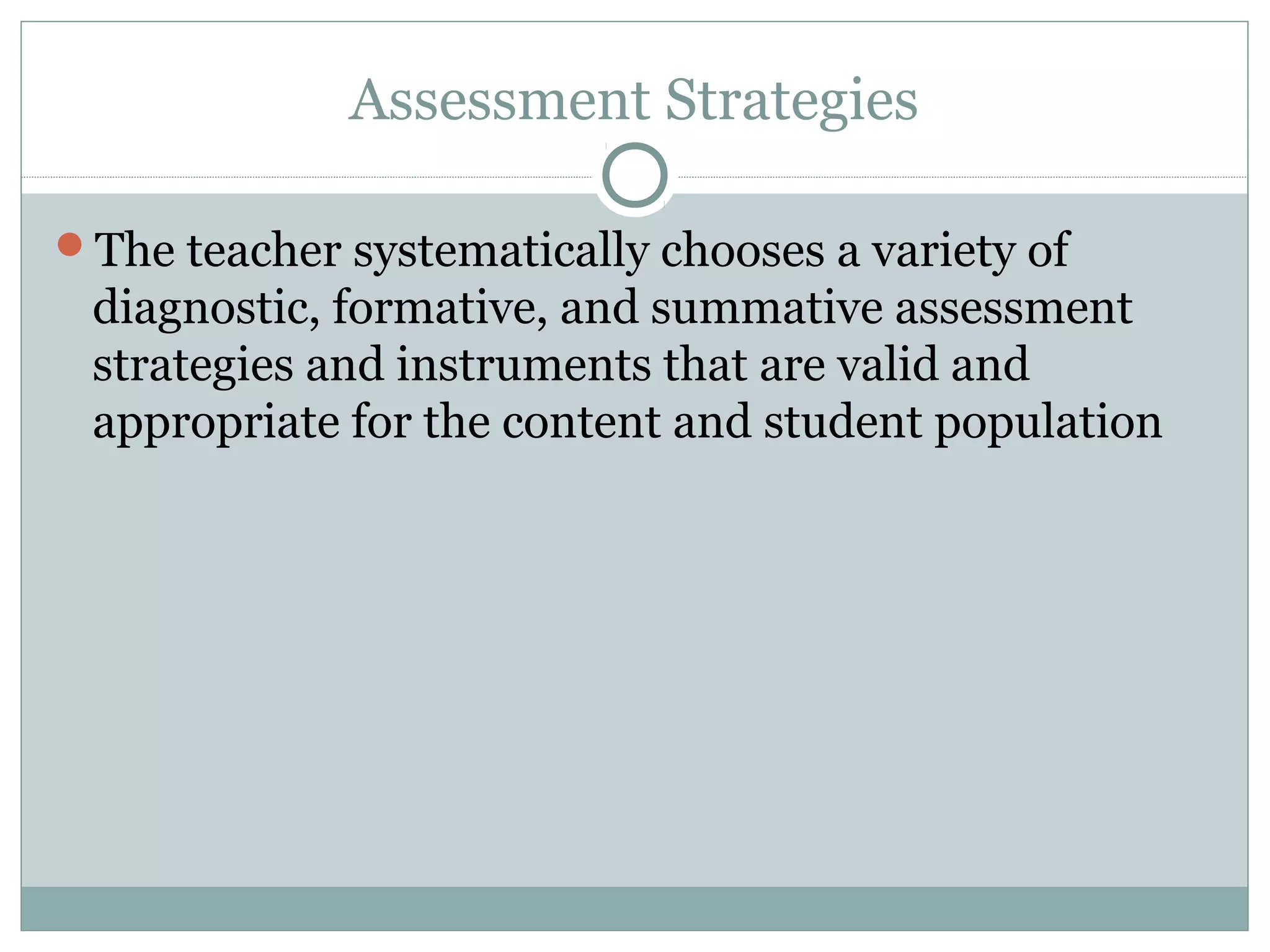 Assessment Strategies

The teacher systematically chooses a variety of
 diagnostic, formative, and summative assessment
 strategies and instruments that are valid and
 appropriate for the content and student population
 