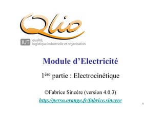 1
Module d’Electricité
1ère partie : Electrocinétique
Fabrice Sincère (version 4.0.3)
http://perso.orange.fr/fabrice.sincere
 