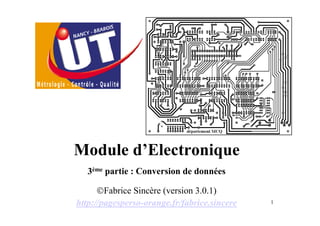 Module d’Electronique
   3ème partie : Conversion de données

      ©Fabrice Sincère (version 3.0.1)
http://pagesperso-orange.fr/fabrice.sincere   1
 