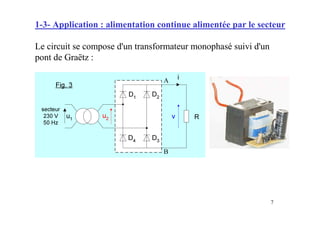 7
1-3- Application : alimentation continue alimentée par le secteur
Le circuit se compose d'un transformateur monophasé suivi d'un
pont de Graëtz :
 