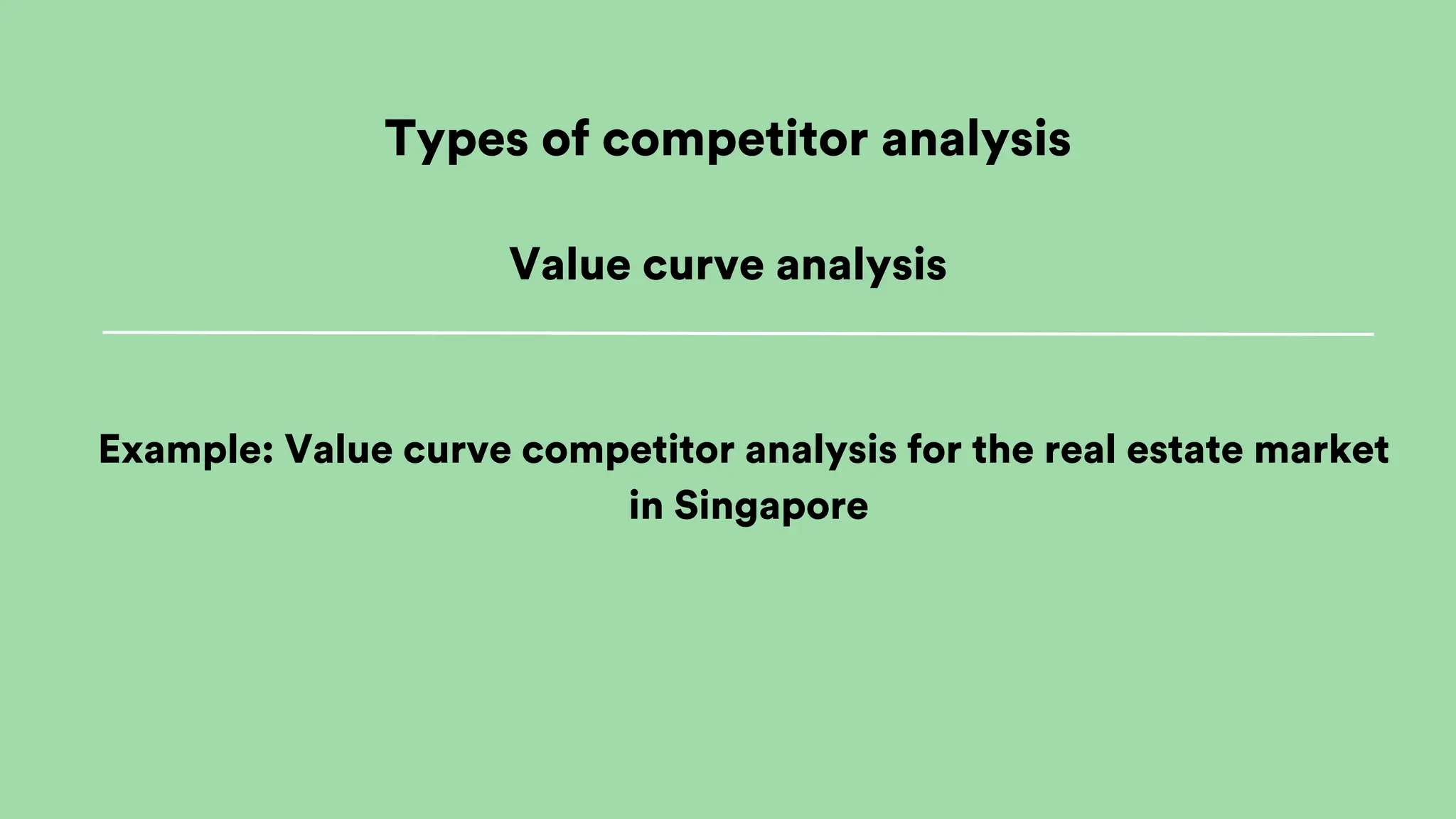 Example: Value curve competitor analysis for the real estate market
in Singapore
Types of competitor analysis
Value curve analysis
 