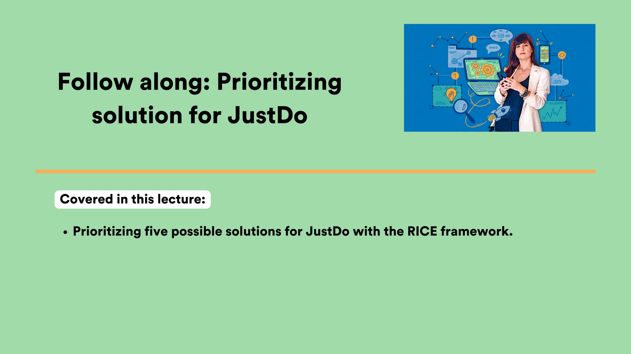 Follow along: Prioritizing
solution for JustDo
Prioritizing five possible solutions for JustDo with the RICE framework.
Covered in this lecture:
 