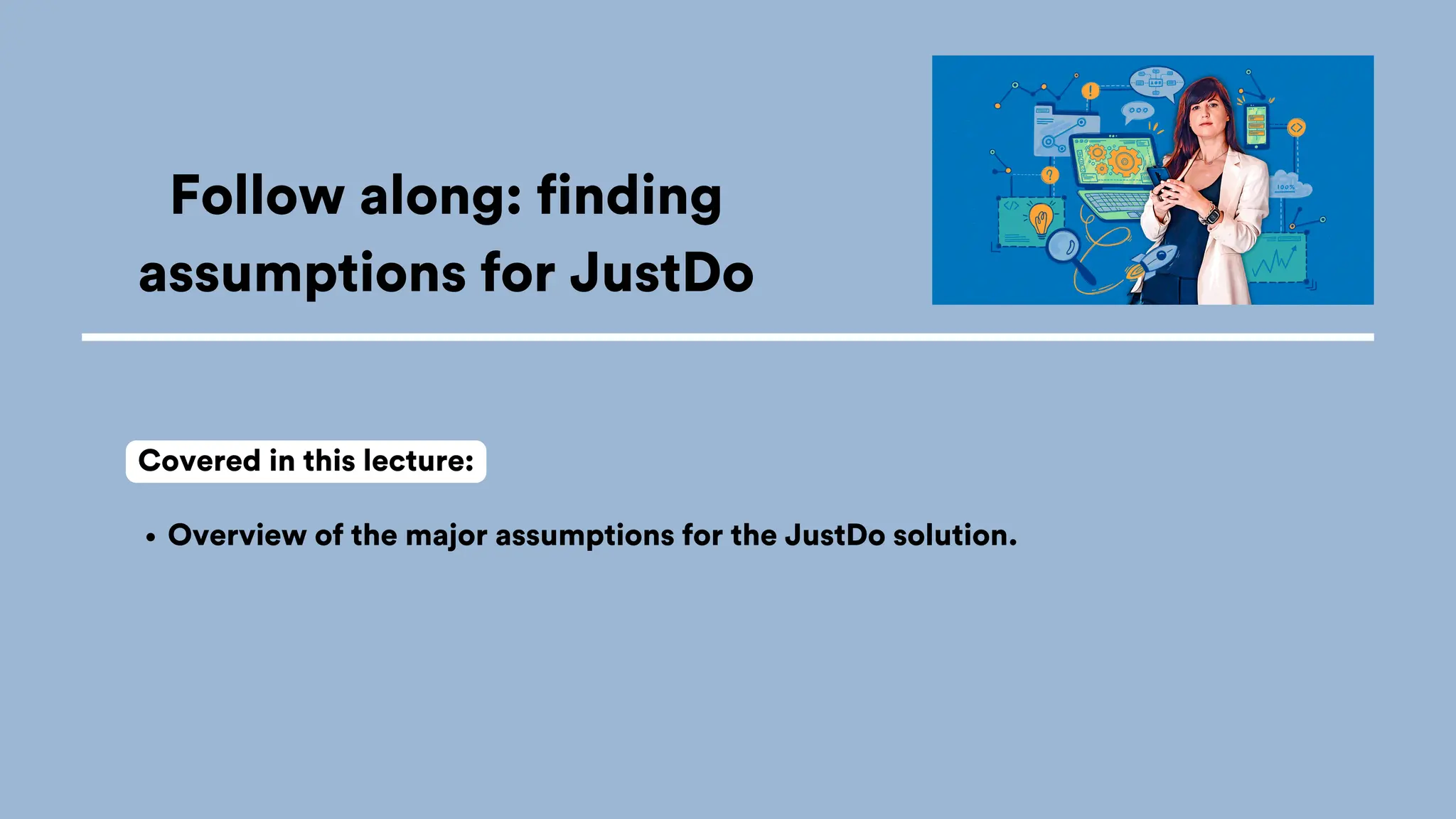Follow along: finding
assumptions for JustDo
Overview of the major assumptions for the JustDo solution.
Covered in this lecture:
 
