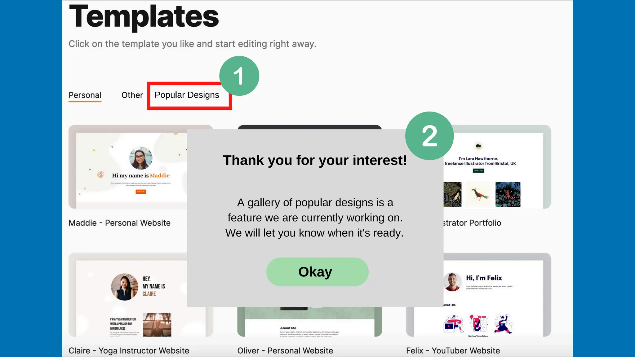 Popular Designs
Thank you for your interest!
A gallery of popular designs is a
feature we are currently working on.
We will let you know when it's ready.
Okay
 