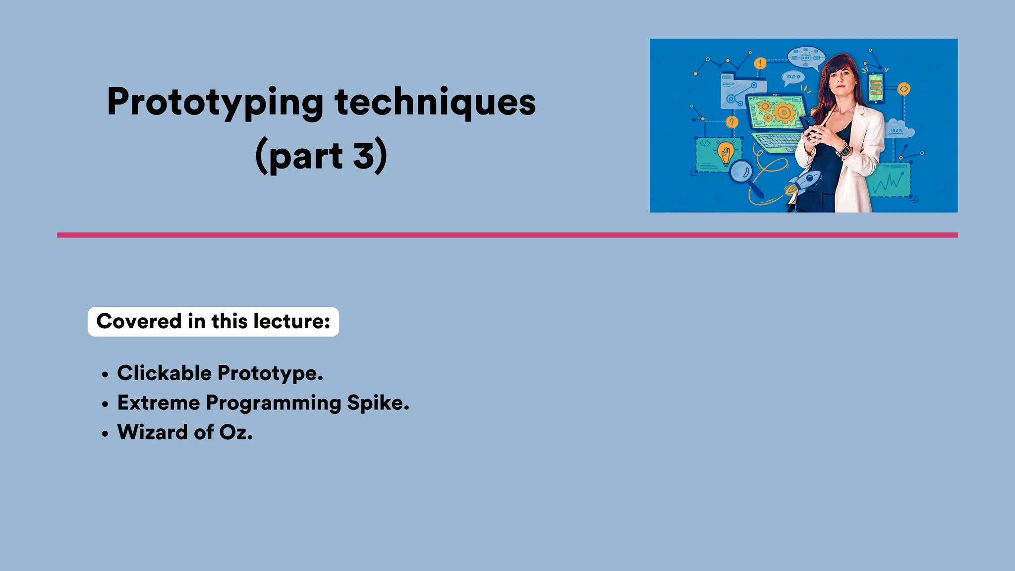 Prototyping techniques
(part 3)
Clickable Prototype.
Extreme Programming Spike.
Wizard of Oz.
Covered in this lecture:
 