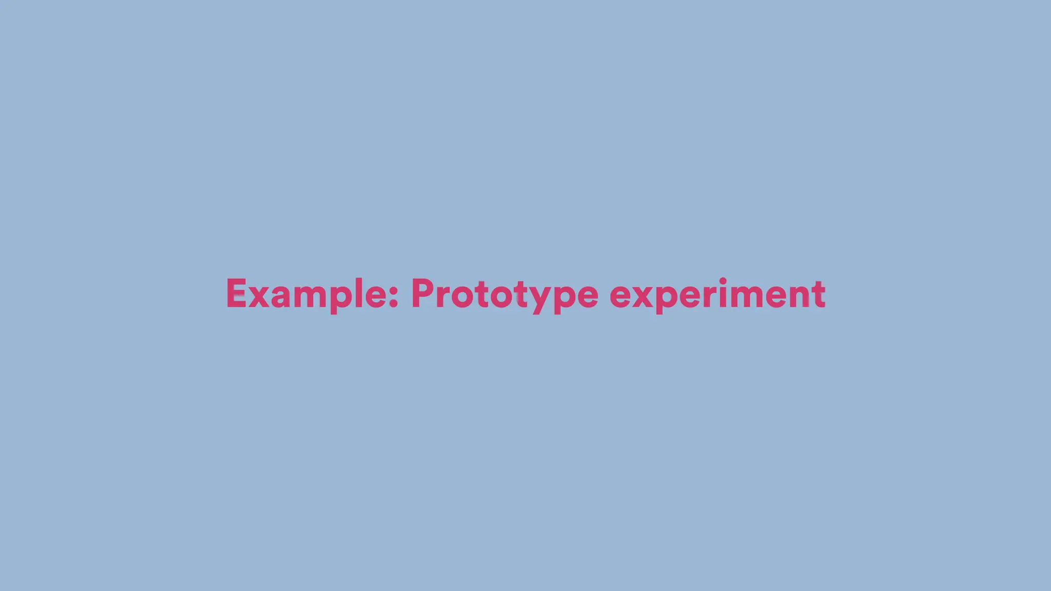 Example: Prototype experiment
 