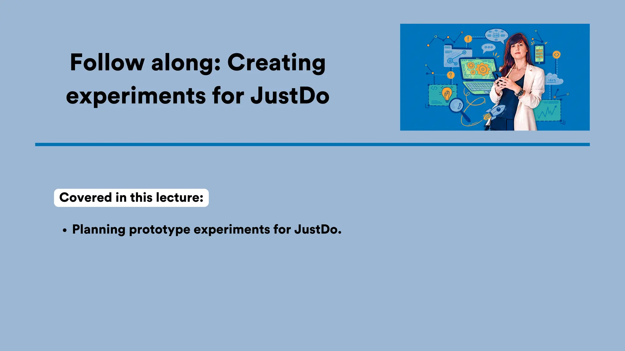 Follow along: Creating
experiments for JustDo
Planning prototype experiments for JustDo.
Covered in this lecture:
 