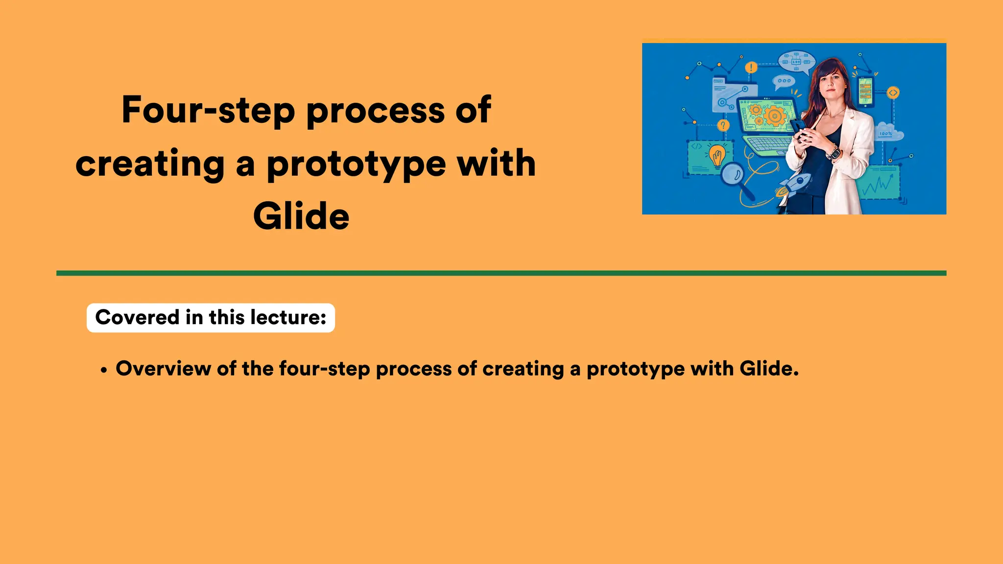 Four-step process of
creating a prototype with
Glide
Overview of the four-step process of creating a prototype with Glide.
Covered in this lecture:
 