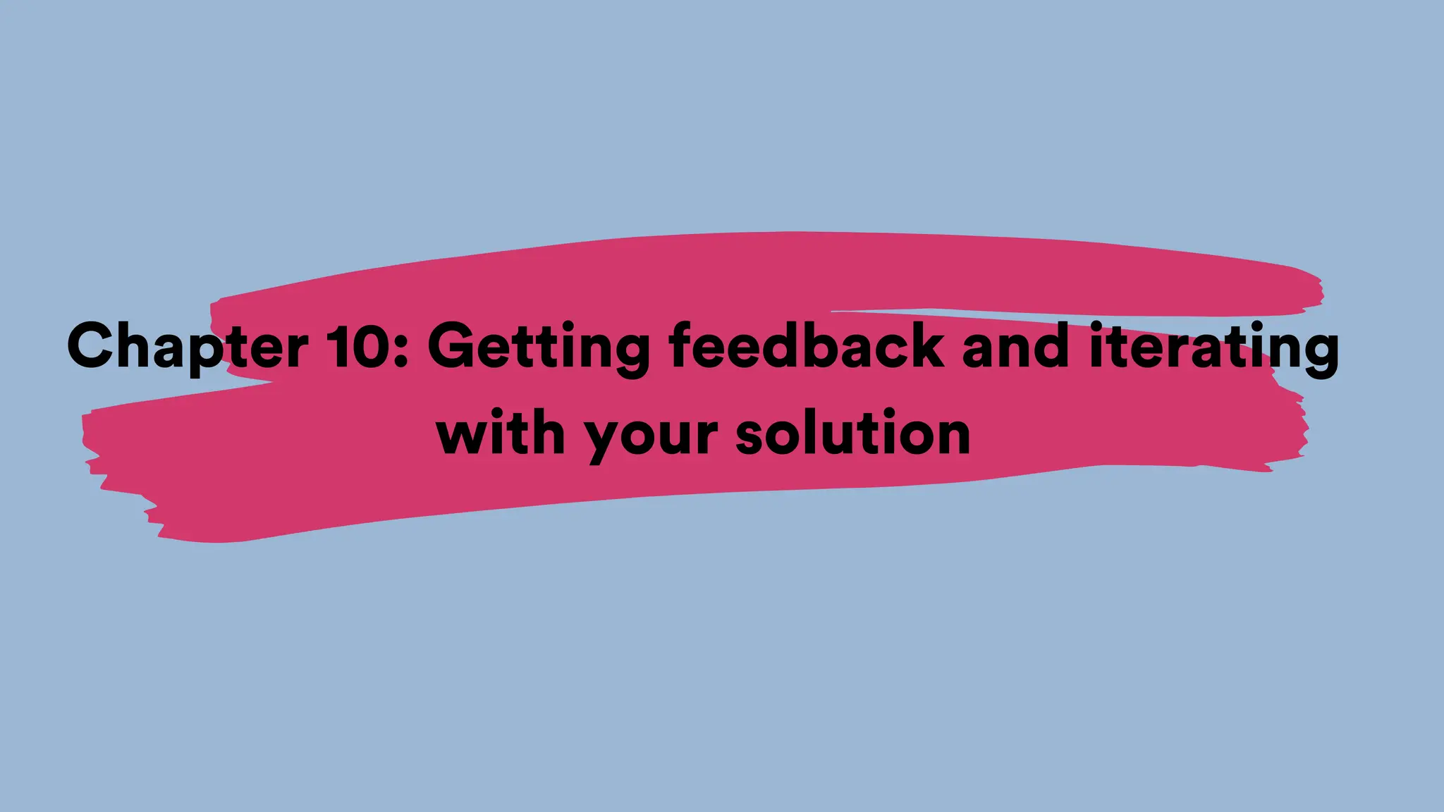 Chapter 10: Getting feedback and iterating
with your solution
 
