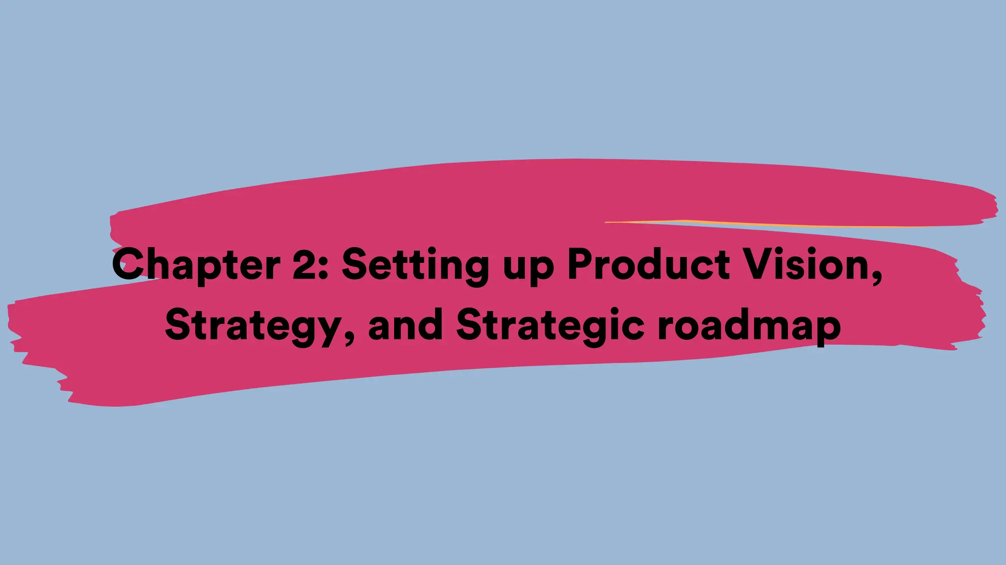 Chapter 2: Setting up Product Vision,
Strategy, and Strategic roadmap
 