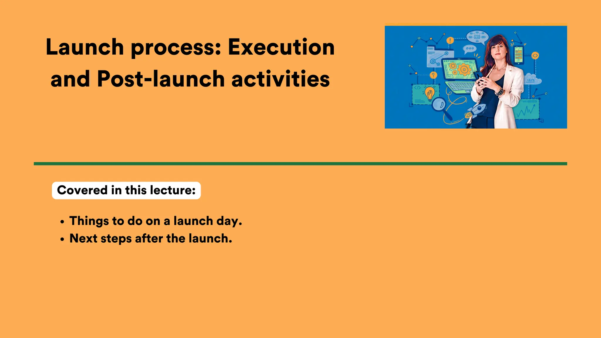 Launch process: Execution
and Post-launch activities
Things to do on a launch day.
Next steps after the launch.
Covered in this lecture:
 