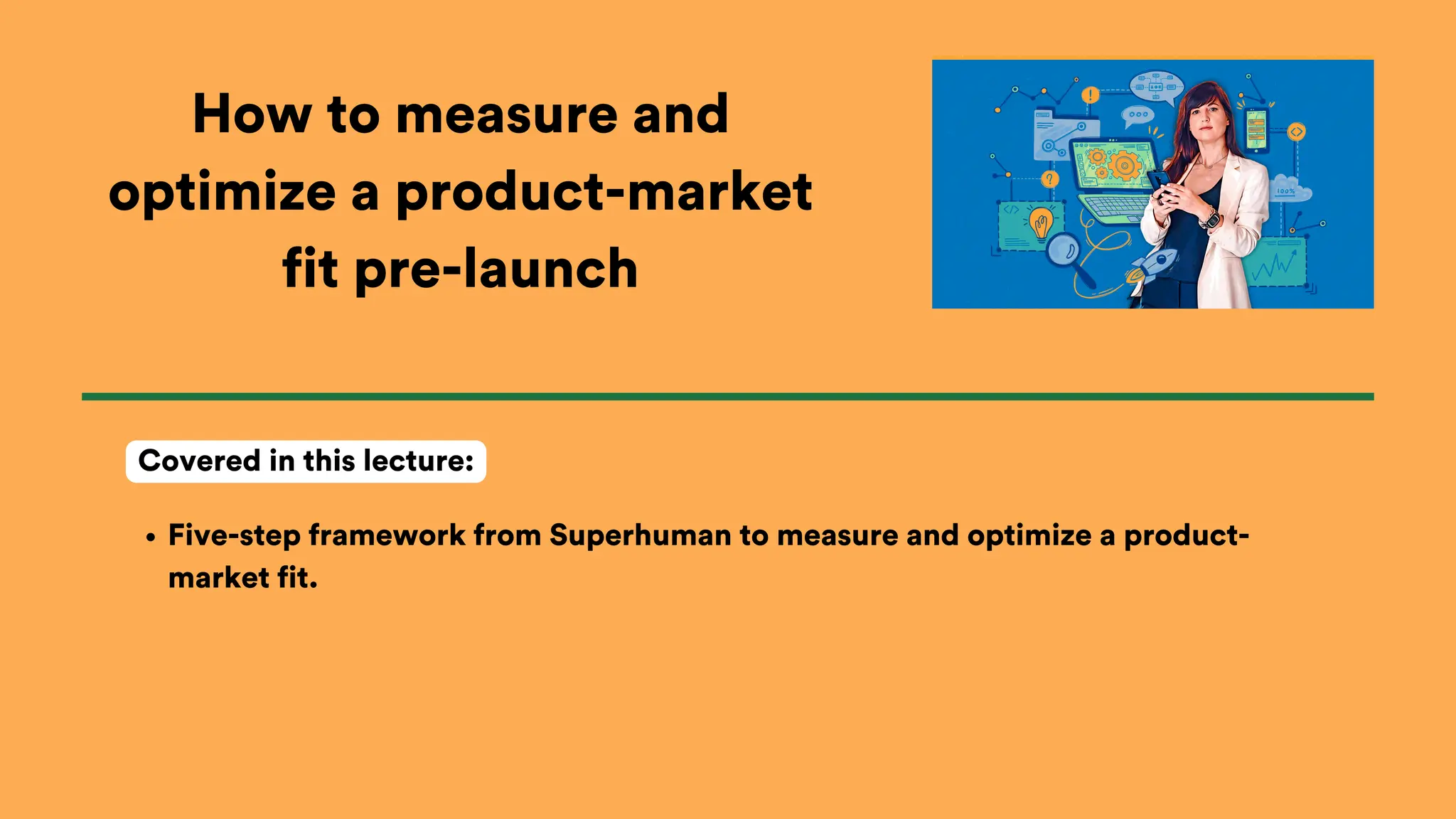 How to measure and
optimize a product-market
fit pre-launch
Five-step framework from Superhuman to measure and optimize a product-
market fit.
Covered in this lecture:
 