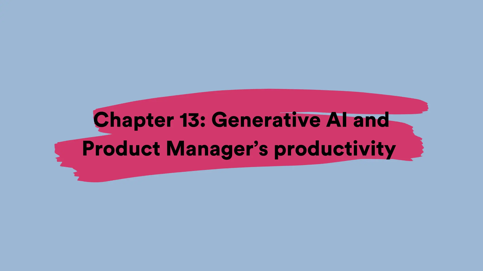 Chapter 13: Generative AI and
Product Manager’s productivity
 