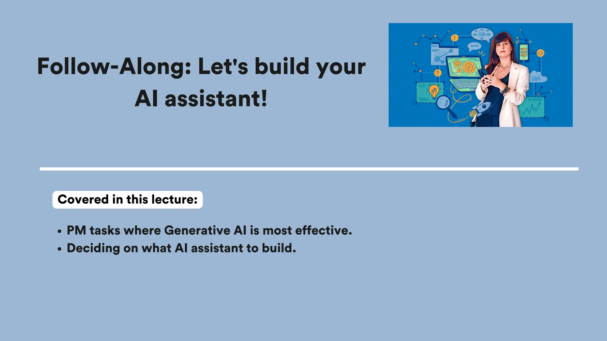 Follow-Along: Let's build your
AI assistant!
PM tasks where Generative AI is most effective.
Deciding on what AI assistant to build.
Covered in this lecture:
 