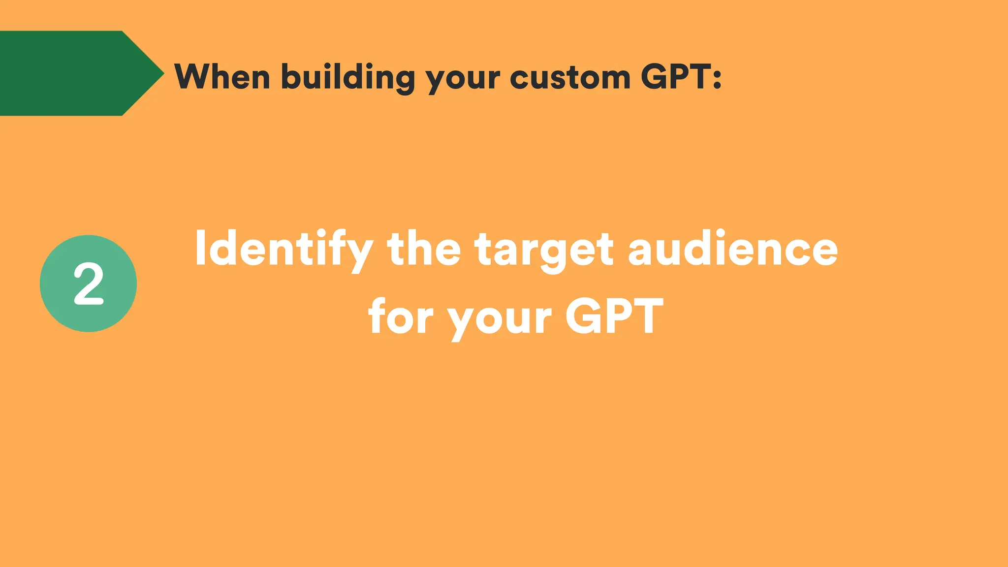 Identify the target audience
for your GPT
When building your custom GPT:
 