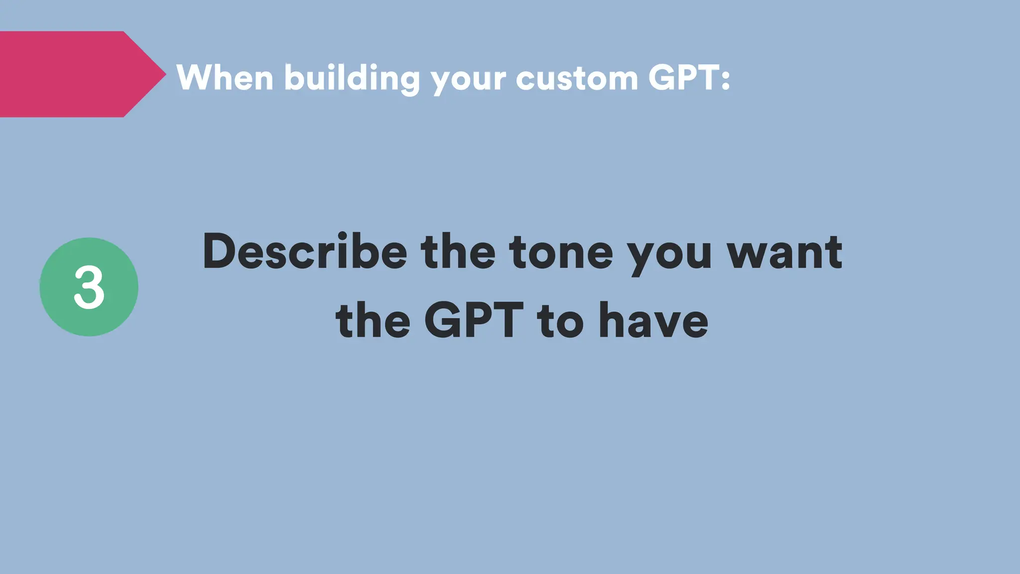 Describe the tone you want
the GPT to have
When building your custom GPT:
 