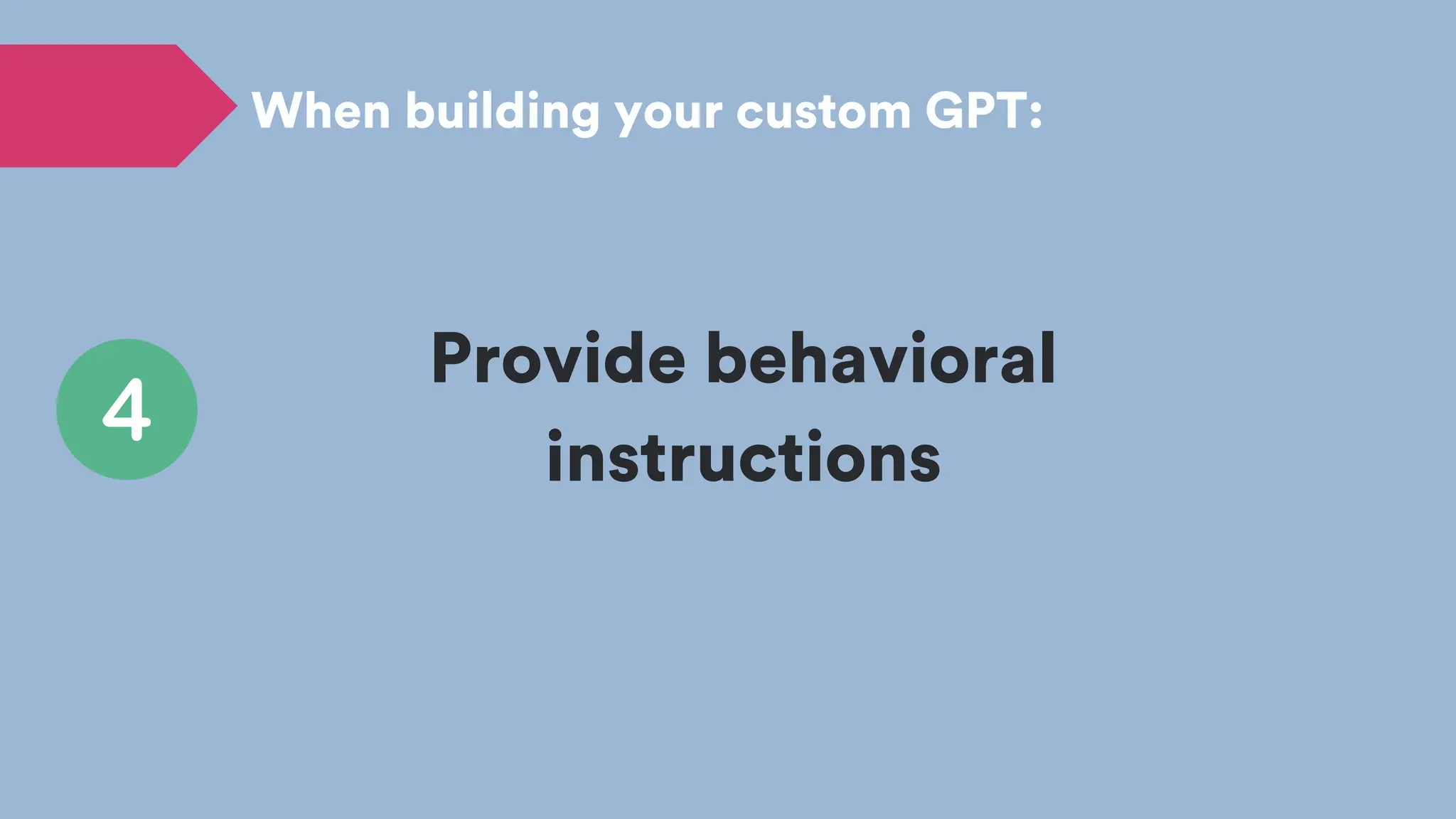 Provide behavioral
instructions
When building your custom GPT:
 