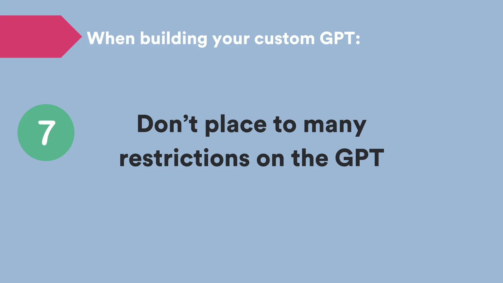 When building your custom GPT:
Don’t place to many
restrictions on the GPT
 