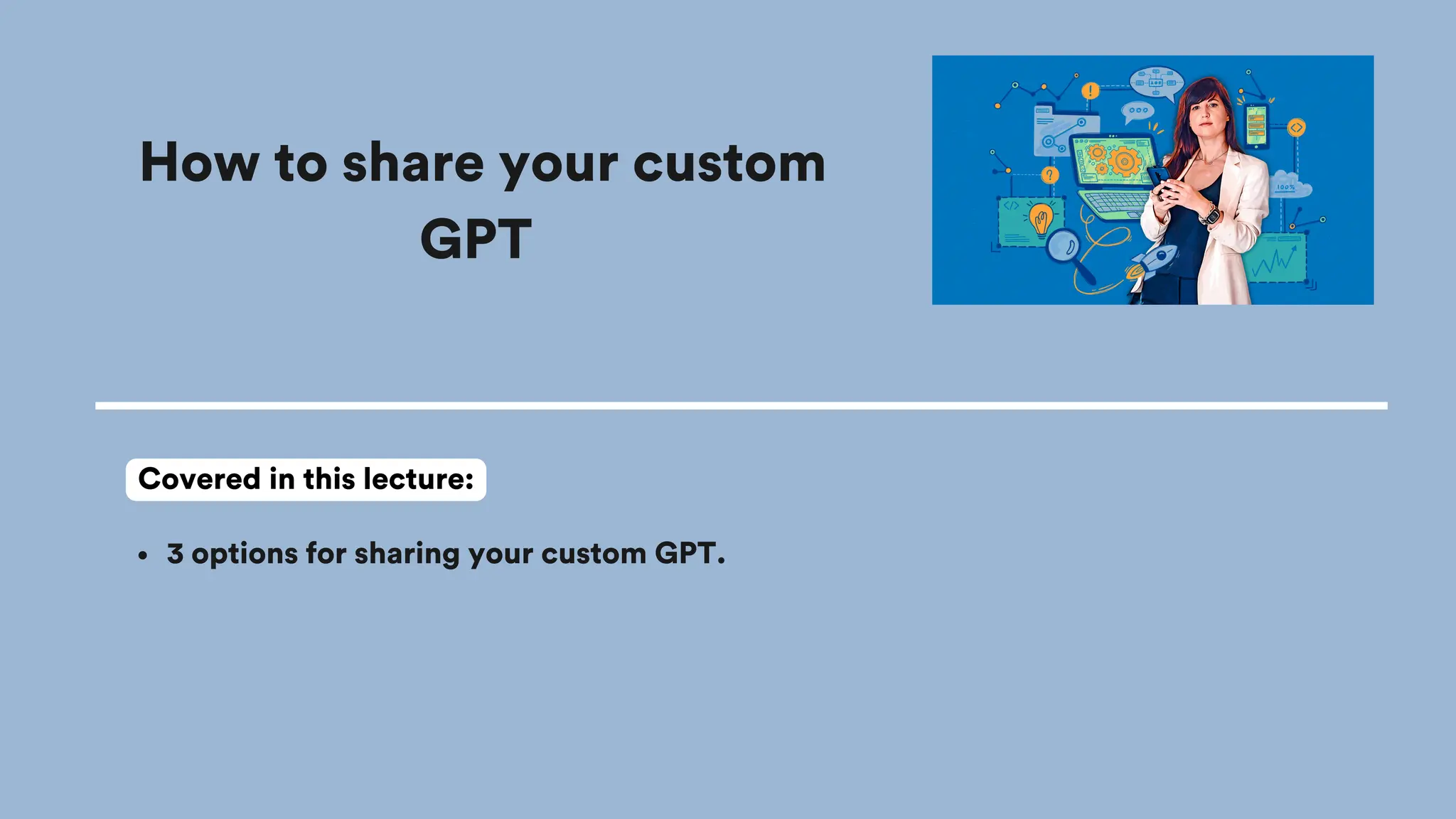 How to share your custom
GPT
3 options for sharing your custom GPT.
Covered in this lecture:
 