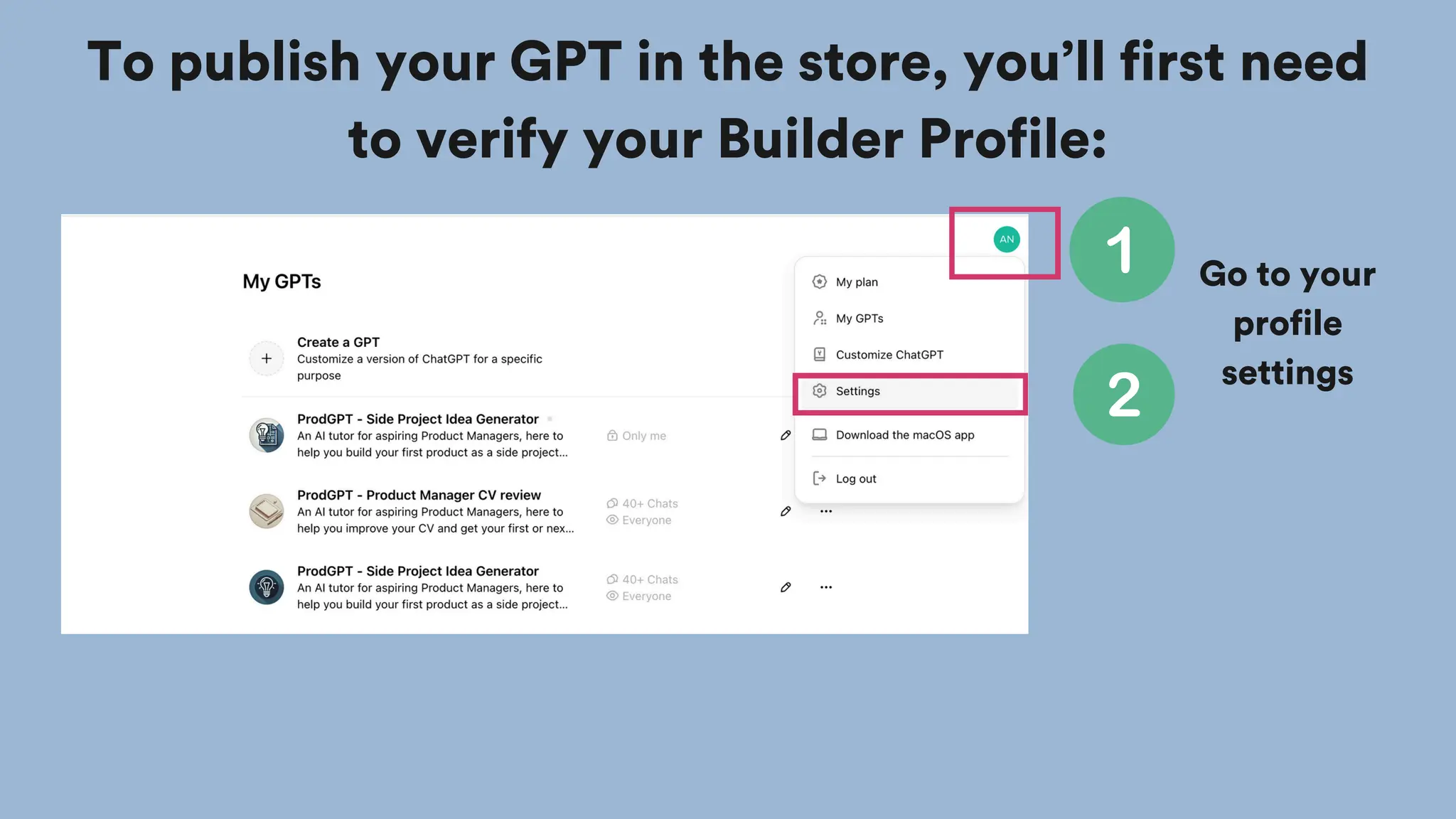Go to your
profile
settings
To publish your GPT in the store, you’ll first need
to verify your Builder Profile:
 