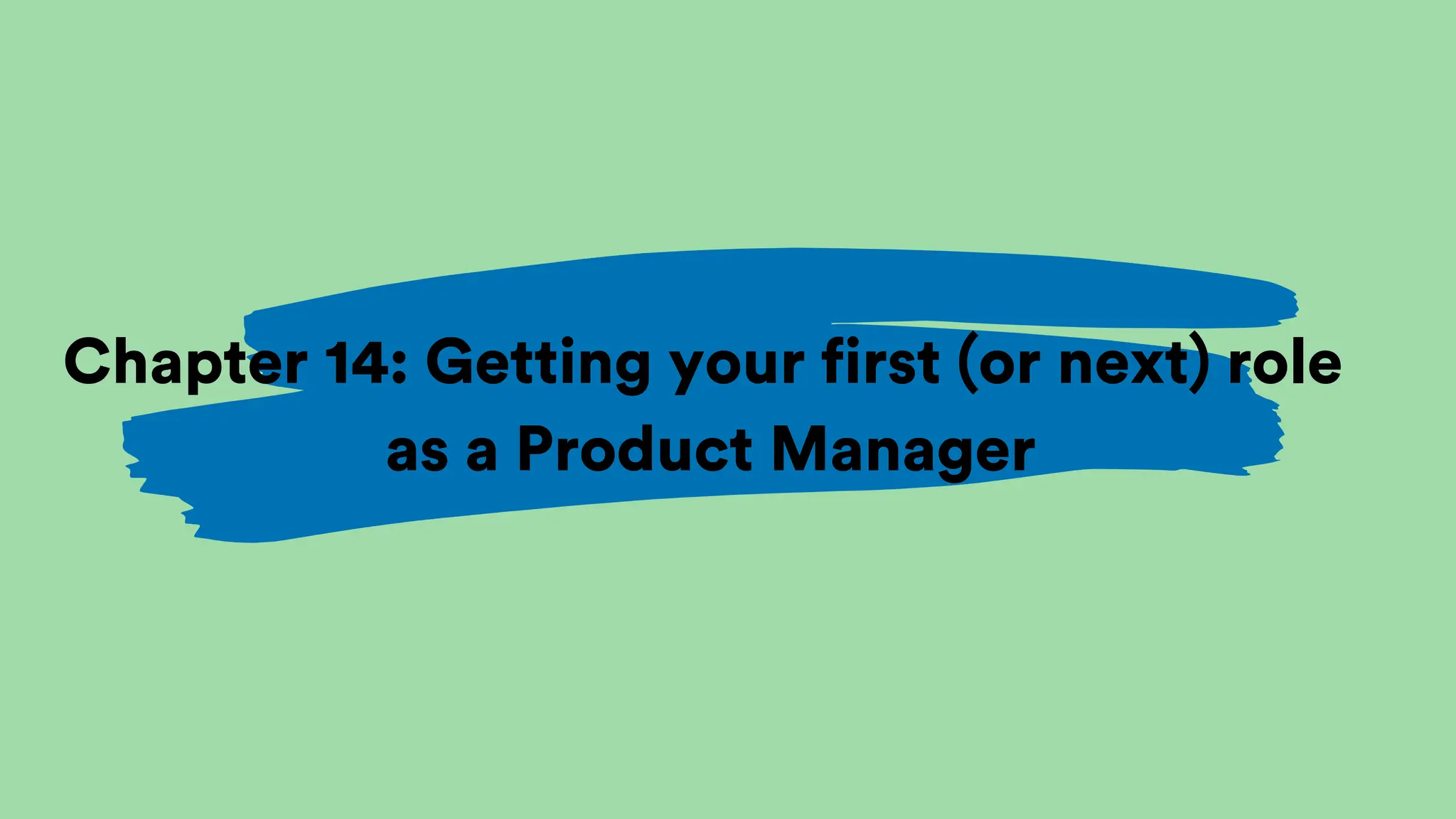 Chapter 14: Getting your first (or next) role
as a Product Manager
 