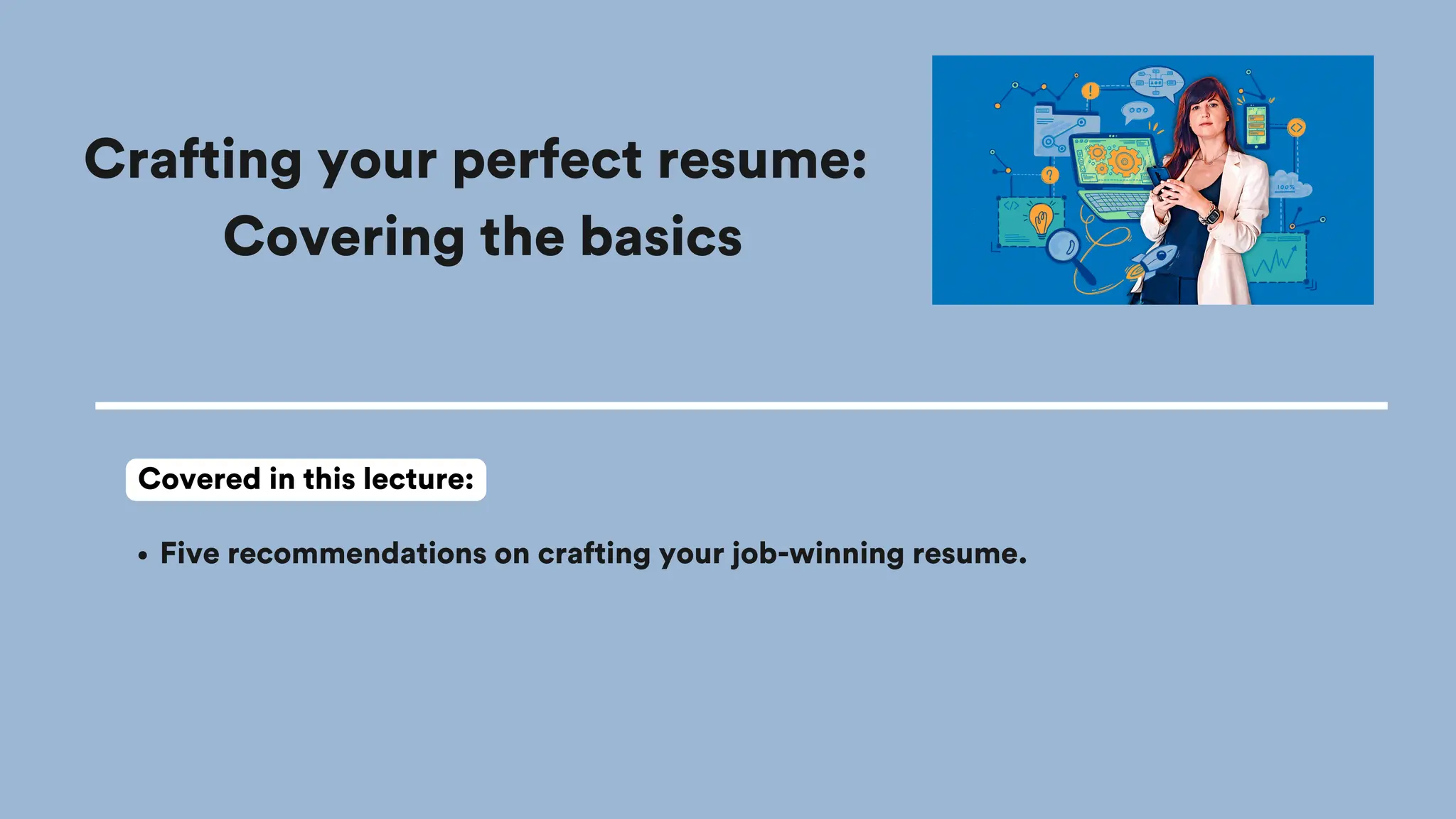 Crafting your perfect resume:
Covering the basics
Five recommendations on crafting your job-winning resume.
Covered in this lecture:
 