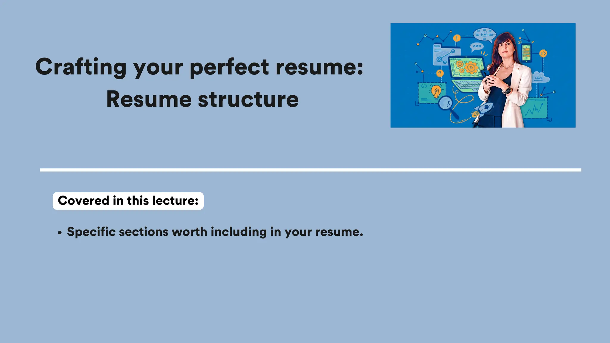 Crafting your perfect resume:
Resume structure
Specific sections worth including in your resume.
Covered in this lecture:
 