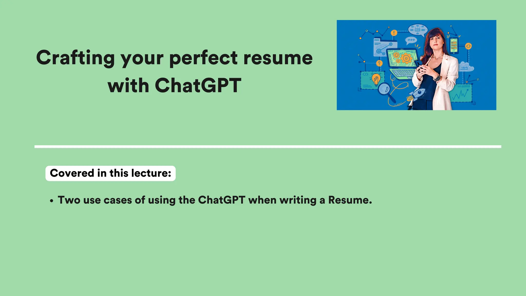Crafting your perfect resume
with ChatGPT
Two use cases of using the ChatGPT when writing a Resume.
Covered in this lecture:
 