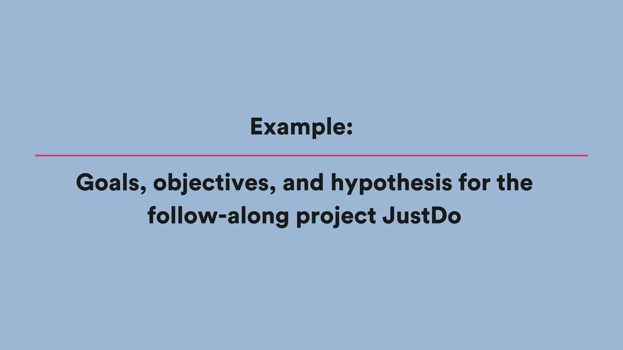 Goals, objectives, and hypothesis for the
follow-along project JustDo
Example:
 