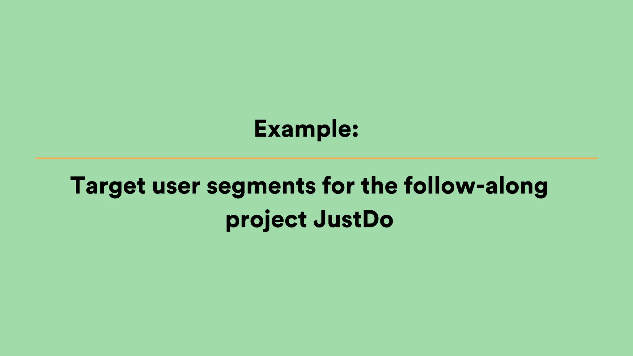 Target user segments for the follow-along
project JustDo
Example:
 