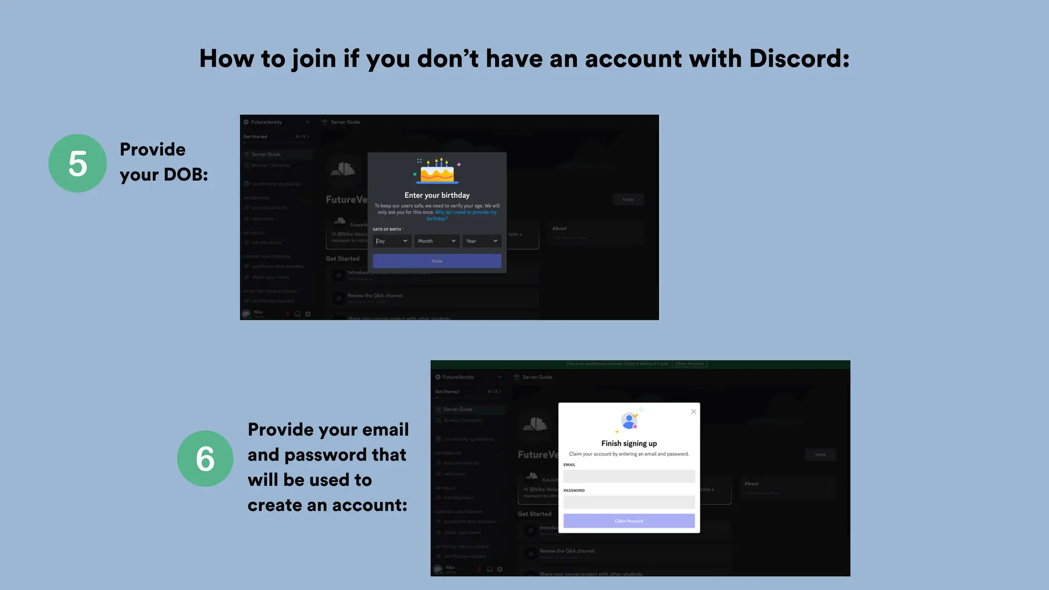 How to join if you don’t have an account with Discord:
Provide
your DOB:
Provide your email
and password that
will be used to
create an account:
 