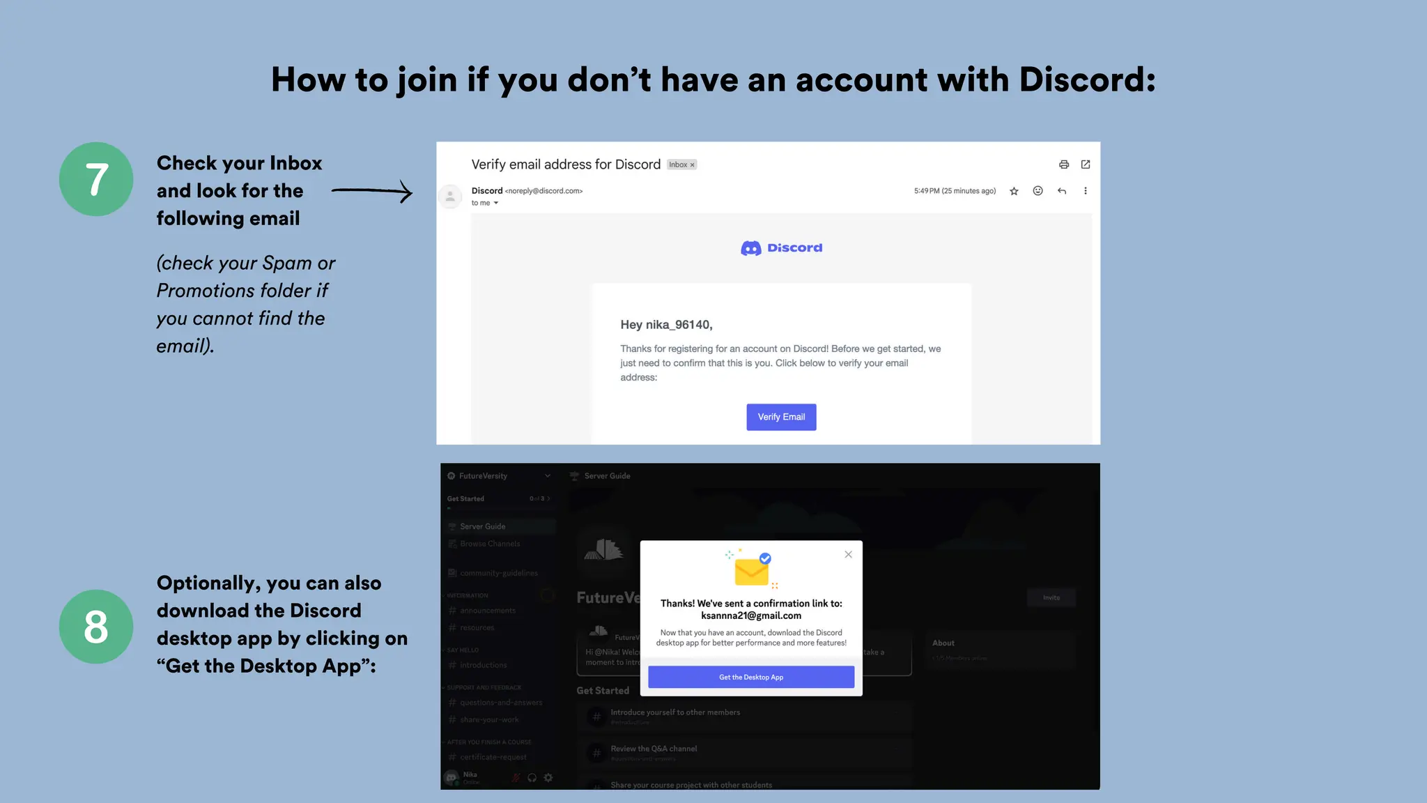 How to join if you don’t have an account with Discord:
Check your Inbox
and look for the
following email
(check your Spam or
Promotions folder if
you cannot find the
email).
Optionally, you can also
download the Discord
desktop app by clicking on
“Get the Desktop App”:
 