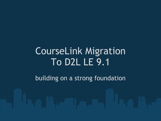 CourseLink Migration To D2L LE 9.1 building on a strong foundation 