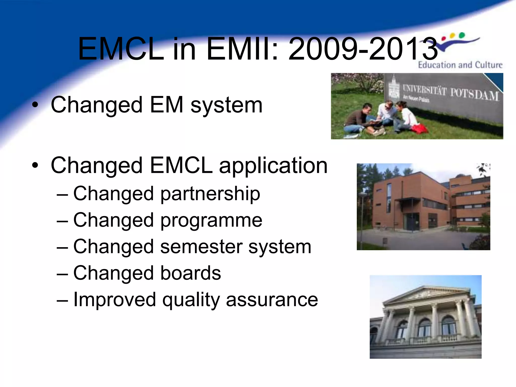 EMCL in EMII: 2009-2013
• Changed EM system

• Changed EMCL application
  – Changed partnership
  – Changed programme
  – Changed semester system
  – Changed boards
  – Improved quality assurance
 