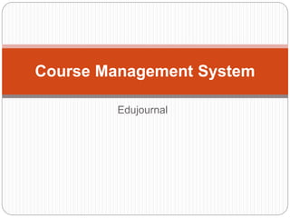 Edujournal
Course Management System
 