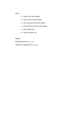 where
x1 = mean of the first sample
x2 = mean of the second sample
s1 = std. deviation of the first sample
s2 = std. deviation of the second sample
n1 = first sample size
n2 = second sample size
Note 3:
Null hypothesis H0 : 1 = 2
Alternative hypothesis H1 : 1  2
 
