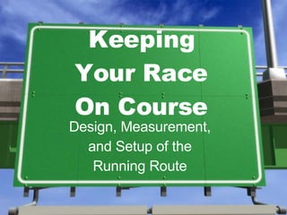 Keeping Your Race On Course Design, Measurement, and Setup of the Running Route 