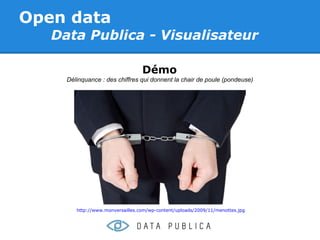 Open data
   Data Publica - Visualisateur

                                  Démo
     Délinquance : des chiffres qui donnent la chair de poule (pondeuse)




        http://www.monversailles.com/wp-content/uploads/2009/11/menottes.jpg
 