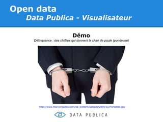 Open data
   Data Publica - Visualisateur

                                  Démo
     Délinquance : des chiffres qui donnent la chair de poule (pondeuse)




        http://www.monversailles.com/wp-content/uploads/2009/11/menottes.jpg
 